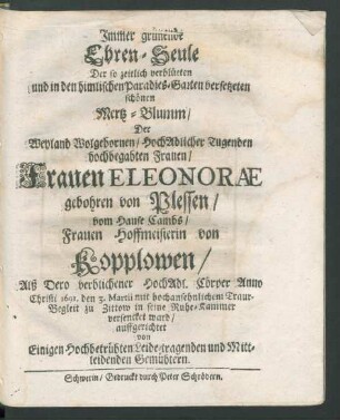 Immer grünende Ehren-Seule Der so zeilich verblüeten und in den himlischen Paradies-Garten versetzeten schönen Mertz-Blumm/ Der ... Frauen Eleonorae gebohren von Plessen ...
