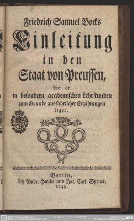 Friedrich Samuel Bocks Einleitung in den Staat von Preussen, die er in besondern academischen Lehrstunden zum Grunde ausführlicher Erzählungen leget