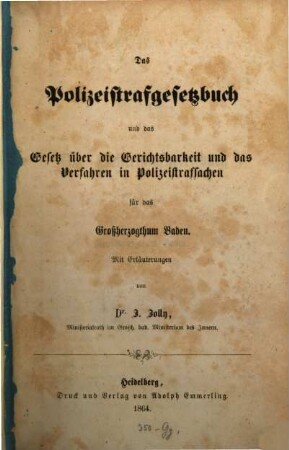 Das Polizeistrafgesetzbuch und das Gesetz über die Gerichtsbarkeit und das Verfahren in Polizeistrafsachen für das Großherzogthum Baden : Mit Erläuterungen von J. Jolly