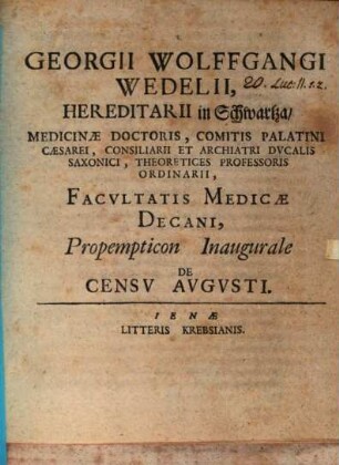 Georgii Wolffgangi Wedelii, Hereditarii In Schwartza, Medicinæ Doctoris, Comitis Palatini Cæsarei, Consiliarii Et Archiatri Dvcalis Saxonici, Theoretices Professoris Ordinarii, Facvltatis Medicæ Decani, Proempticon Inaugurale De Censv Avgvsti