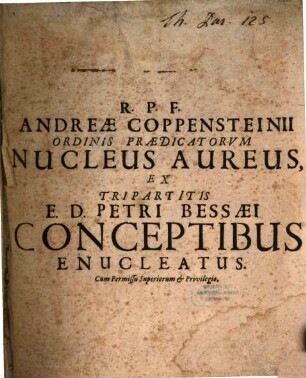 R. P. F. Andreae Coppensteinii ... Nucleus aureus ex tripartitis Petri Bessaei Conceptibus enucleatus