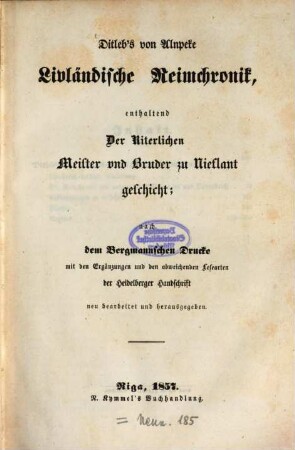 Ditleb‛s von Alnpeke Livländische Reimchronik, enthaltend Der Riterlichen Meister und Bruder zu Nieflant geschicht., nach dem Bergmannschen Drucke mit den Ergänzungen und den abweichenden Lesearten der Heidelberger Handschrift neu bearbeitet und herausgegeben