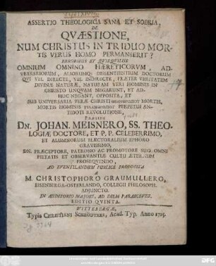 Assertio Theologica Sana Et Sobria, De Qvæstione , Num Christus In Triduo Mortis Verus Homo Permanserit : Erroribus Et Qvuisqviliis Omnium Omnio Hæreticorum, Adversariorum, Aliorumq[ue] Dissentientium Doctorum Qui Vel Directe, Vel Indirecte, Præter Veritatem Divinæ Naturæ, Naturam Veri Hominis In Christo Unquam Negarunt, Et Adhuc Negant, Opposita ...