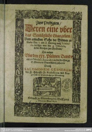 Zwo Predigten : Deren eine uber das Sontägliche Evangelion, Vom erweckten Sohn der Widwen zu Naim Luc. 7. am 16. Sontag nach Trinitatis, welcher war der 9. Octobris, in der Kirchen zun Brüdern, Die andere Uber den 133. Psalmen Davids am 11. Octobris Anno 1603. in der Kirchen zu S. Martin