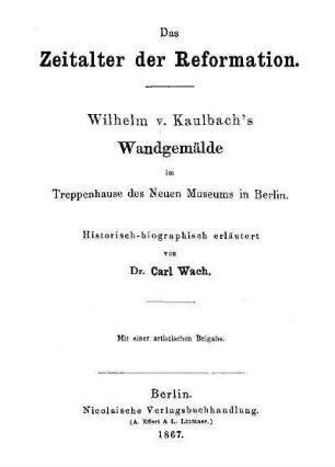 Das Zeitalter der Reformation : Wilhelm v. Kaulbach's Wandgemälde im Treppenhause des Neuen Museums in Berlin ; mit einer artistischen Beigabe