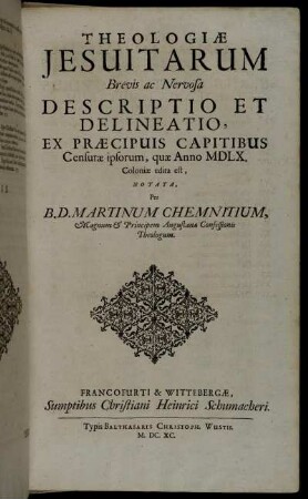 Theologiae Jesuitarum Brevis ac Nervosa Descriptio Et Delineatio, Ex Praecipius Capitibus Censurae ipsorum, quae Anno MDLX. Coloniae edita est / Notata, Per B. D. Martinum Chemnitium ...