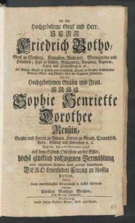 Als Der Hochgebohrne Graf und Herr, Herr Friedrich Botho, Graf zu Stolberg ... Mit der Hochgebohrnen Gräfin und Frau, Frau Sophie Henriette Dorothee Reußin, Gräfin und Herrin zu Plauen ... Nach der, den 21ten November 1746 auf dem Schlosse Osterstein an der Elster, höchst glücklich vollzogenen Vermählung ... feyerlichen Einzug zu Roßla hielten, Wolte seinen unterthänigsten Glückwunsch ... abstatten Christian Matthias Werchau, Gräfl. Stolbergl. Schichtmeister