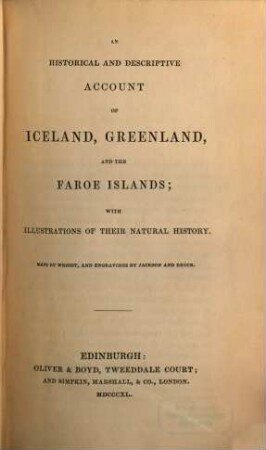 An historical and descriptive Account of Iceland, Greenland, and the Faroe Islands : with illustrations of their natural history ; Maps by Wright, and Engravings by Jackson and Bruce
