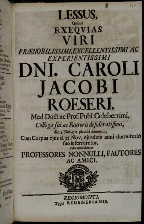 Lessus, Quibus Exequias Viri Prænobilissimi, Excellentissimi Ac Experientissimi Dni. Caroli Jacobi Roeseri, Med. Doct. ac Prof. Publ. ... 1712. placide demortui ... comitabantur Professores Nonnulli, Fautores Ac Amici