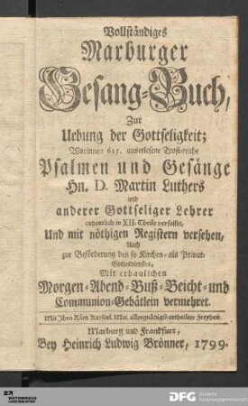 Vollständiges Marburger Gesang-Buch : Zur Uebung der Gottseligkeit : Worinnen 615. auserlesene Trost-reiche Psalmen und Gesänge Hn. D. Martin Luthers und anderer gottseliger Lehrer ordentlich in XII. Theile verfasset, Und mit nöthigen Registern versehen ...