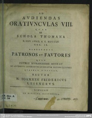 Ad Audiendas Oratiunculas VIII. Quar In Schola Thomana D. XXV. April. A. C. MDCCLX ... Habebuntur Patronos Et Fautores Quam Potest Humanissime Invitat Et Adversus Latinarum Literarum Obtrectatores