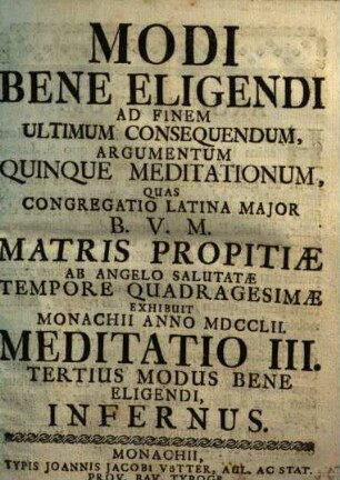 Modi Bene Eligendi Ad Finem Ultimum Consequendum, Argumentum Quinque Meditationum : Quas Congregatio Latina Major B.V.M. Matris Propitiæ ab Angelo Salutatæ Tempore Quadragesimæ Exhibuit Monachii Anno MDCCLII., Meditatione III.. Tertius Modus Bene Eligendi, Infernus