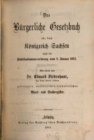 Das Bürgerliche Gesetzbuch für das Königreich Sachsen : nebst der Publikationsverordnung vom 2. Januar 1863 ; mit einem ... ausführlichen alphabetischen Wort- und Sachregister