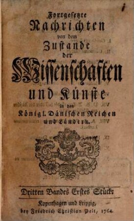 Nachrichten Von dem Zustande der Wissenschaften und Künste in den Dänischen Reichen. [6/7]. (1764 - 1767) = Forts. 3.4.