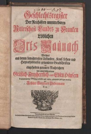 Geschlechtsregister Der Reichsfrey unmittelbaren Ritterschaft Landes zu Franken Löblichen Orts Baunach : Welches aus denen bewährtesten Urkunden, Kauf-Lehen- und Heyrathsbriefen gesamleten Grabschriften und eingeholten genauen Nachrichten von innen beschriebenen Gräflich-Freyherrlich- und Edlen Häusern in gegenwärtige Ordnung verfasset und richtig zusammen getragen worden