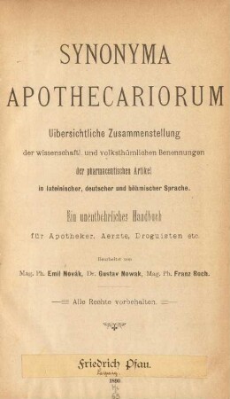 Synonyma apothecariorum : uibersichtliche Zusammenstellung der wissenschaftl. und volksthümlichen Benennungen der pharmaceutischen Artikel in lateinischer, deutscher und böhmischer Sprache ; ein unentbehrliches Handbuch für Apotheker, Aerzte, Droguisten etc.