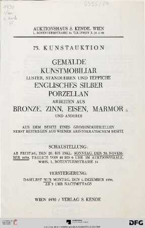 Gemälde, Kunstmobiliar, Luster, Standuhren und Teppiche, englisches Silber, Porzellan, Arbeiten aus Bronze, Zinn, Eisen, Marmor und anderes : aus dem Besitz eines Grossindustriellen nebst Beiträgen aus Wiener aristokratischem Besitz ; 1. Dezember 1930 (Katalog Nr. 75)