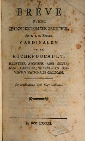 Breve Summi Pontificis Pii VI. ad E. S. R. Eccles. Cardinalem de la Rochefoucault : ... Caeterosque Praelatos Conventus Nationalis Gallicani ; de constitutione civili Gallicani ; [cum aliis duobus Brev.]