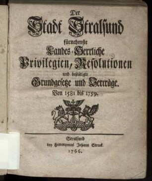 Der Stadt Stralsund fürnehmste Landes-Herrliche Privilegien, Resolutionen und bestätigte Grundgesetze und Verträge : von 1581 bis 1759
