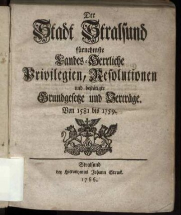 Der Stadt Stralsund fürnehmste Landes-Herrliche Privilegien, Resolutionen und bestätigte Grundgesetze und Verträge : von 1581 bis 1759