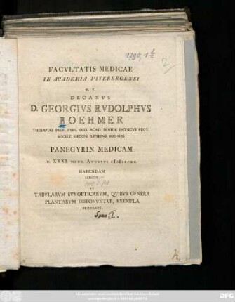 Facvltatis Medicae In Academia Vitebergensi H. T. Decanvs D. Georgivs Rvdolphvs Boehmer Therapiae Prof. Pvbl. Ord. Acad. Senior Physicvs Prov. Societ. Oecon. Lipsiens. Sodalis Panegyrin Medicam D. XXXI. Mens. Avgvsti MDCCXC. Habendam Indicit Et Tabvlarvm Synopticarvm, Qvibvs Genera Plantarvm Disponvntvr, Exempla Proponit