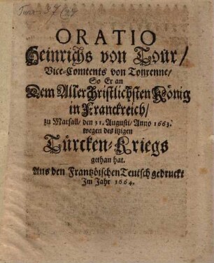 Oratio Heinrichs von Tour, Vicecontents van Tourenne, so er an dem allerchristlichsten König in Franckreich zu Marsall, den 31. Augusti Anno 1663 wegen des ietzigen Türcken-Kriegs gethan hat