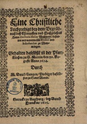 Eine Christliche Leichpredigt bey dem Begräbnuß deß Ehrnvesten und Hochgelehrte[n] Herrn Doctoris Heliae Waldners, bestelten und verordneten Medici und Scholarchae zu Memmingen