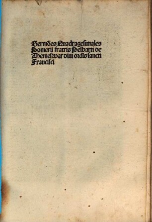 Sermo[n]es Quadragesimales Pomerii fratris Pelbarti de Themeswar diui ordi[ni]s sancti Francisci