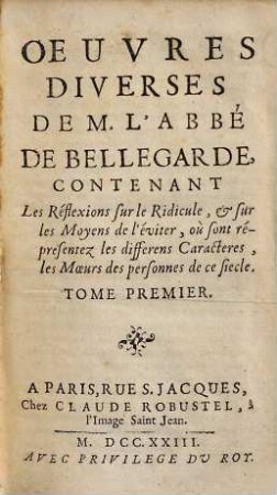 Oeuvres Diverses De M. L'Abbé De Bellegarde, 1. Contenant Les Réflexions sur le Ridicule, & sur les Moyens de L'éviter, où son répresentez les differens Caracteres, les Moeurs des personnes de ce siecle
