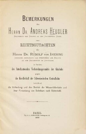 Bemerkungen des Herrn Dr. Andreas Heusler ... zum Rechtsgutachten des Herrn Dr. Rudolf von Ihering ... in Sachen des Interkantonalen Vorbereitungscomités der Gäubahn gegen die Gesellschaft der Schweizerischen Centralbahn betreffend die Vollendung und den Betrieb der Wasserfallenbahn und ihrer Fortsetzung von Solothurn nach Schönbühl