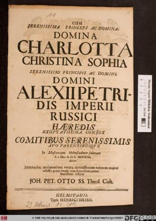 Cum Serenissima Princeps Ac Domina Domina Charlotta Christina Sophia Serenissimi Principis Ac Domini, Domini Alexii Petridis Imperii Russici Hæredis Exoptatissima Conjux Comitibus Serenissimis Avo Parentibusqve In Moscoviam Helmstadium salutans d. I. Dec. A. O. R. MDCCXI. abiret Metrica hac acclamatione votiva devotissimum animum majori adsectu qvam tenuis vena suppeditare potuit humillime testatur Joh. Pet. Otto SS. Theol. Cult.