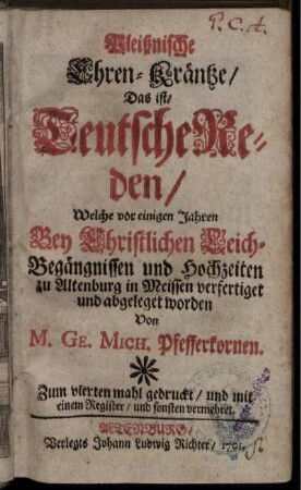 Pleißnische Ehren-Kräntze, Das ist, Teutsche Reden, Welche vor einigen Jahren Bey Christlichen Leich-Begängnissen und Hochzeiten zu Altenburg in Meissen verfertiget und abgeleget worden