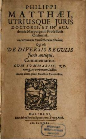 Philippi Matthaei, Utriusque Iuris Doctoris, Et In Academia Marpurgensi Professoris Ordinarii, In extremum Pandectarum titulum, Qui est De Diversis Regulis Iuris antiqui, Commentarius : Cum Summariis, Rerumq[ue] ac verborum Indice