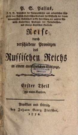 P. S. Pallas, D. A. D. Professors der Naturgeschichte und ordentlichen Mitglieds der Russisch-Kaiserlichen Academie der Wissensch. ... in St. Petersburg ... Reise durch verschiedene Provinzen des Russischen Reichs in einem ausführlichen Auszuge, 1