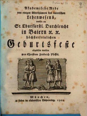 Akademische Rede von einigen Alterthümern des baierischen Lehenwesens : welche an Sr. Churfürstl. Durchleucht in Baiern etc. etc. höchsterfreulichen Geburtsfeste abgelesen worden