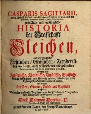 Casparis Sagittarii, der H. Schrifft Doctoris ... gründliche und ausführliche Historia der Grafschafft Gleichen : aus unterschiedlichen Fürstlichen, Gräflichen, Freyherrlichen Archiven, auch geschriebenen und gedruckten Monumenten mit Fleiß zusammen getragen ... mit nöthigen Kupffern, Stamm-Tafeln und Registern versehen