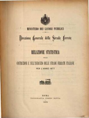 Relazione statistica sulle costruzioni e sull'esercizio delle strade ferrate italiane : Ministero dei lavori pubblici. Direzione generale delle strade ferrate. Per l'anno 1877. (407 S.)
