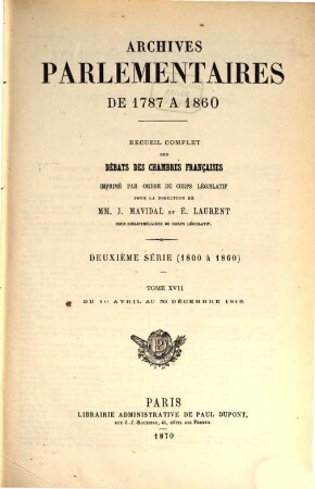 Archives parlementaires. 2.Serie : 1800 - 1860 : de 1787 à 1860 ; recueil complet des débats législatifs et politiques des Chambres Françaises. 17. 1816. 1er avril - 30 déc. (1870)