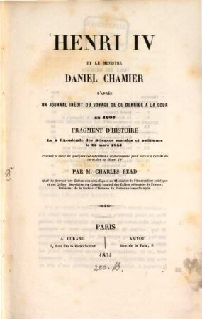 Henri IV. et le ministre Daniel Chamier d'après un journal inédit du voyage de ce dernier a la cour en 1607 fragment d'histoire Lu à l'Academie des Sciences morales et politiques le 25. Mars 1854