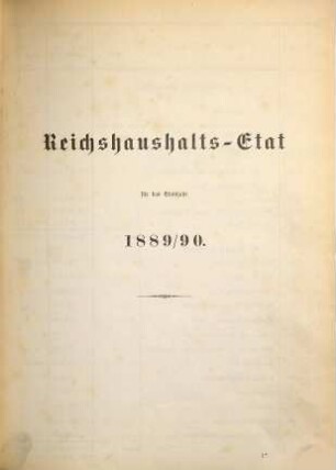Reichshaushalts-Etat für das Etatsjahr ... nebst Anlagen. 1889/90