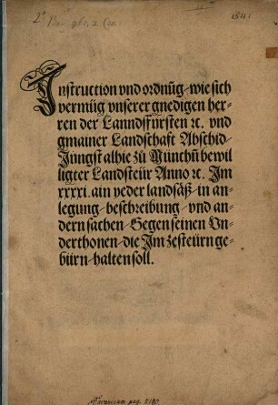 Instruction vnd ordnung, wie sich vermüg vnserer gnedigen herren der Lanndsfürsten [et]c. vnd gmainer Landschaft Abschid, Jungst alhie zu Münch[e]n bewilligter Landsteür Anno [et]c. Im XXXXI. ain yeder landsäß, in anlegung, beschreibung vnd andern sachen, Gegen seinen Underthonen, die Im zesteürn gebürn, halten sol