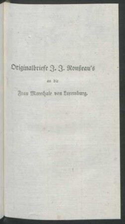 Originalbriefe J. J. Roußeau's an die Frau Marechale von Luxemburg.
