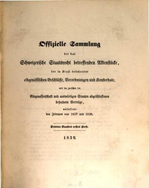 Offizielle Sammlung der das Schweizerische Staatsrecht betreffenden Aktenstücke, der in Kraft bestehenden Eidgenössischen Beschlüsse, Verordnungen und Concordate, und der zwischen der Eidgenossenschaft und den benachbarten Staaten abgeschlossenen besondern Verträge, 3. Enthaltend den Zeitraum vom Jahr 1837 bis Ende des Jahres 1848