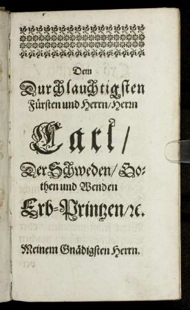 Dem Durchlauchtigsten Fürsten und Herrn, Herrn Carl, Der Schweden, Bothen und Wenden Erb-Printzen, [et]c.