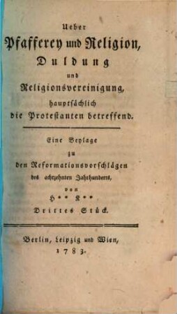 Ueber Pfafferey und Religion, Duldung und Religionsvereinigung, hauptsächlich die Protestanten betreffend : eine Beylage zu den Reformationsvorschlägen des achtzehnten Jahrhunderts. 3