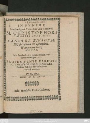 IALEMOS.|| IN FVNERE || Iuuenis religiosè & cupidè in Christo defuncti,|| M. CHRISTOPHORI || CAESARIS IVNIORIS:|| SANCTOS EIVSDEM,|| ... MANES.|| In luctuoso debitae pietatis officio, ver-||siculis extemporaneis || PROSEQVENTE PARENTE || M. CHRISTOPHORO CAESARE,|| Rectore Scholae Halensis; moe-||rente & dolente.|| IV. Die Octob.|| ANNO M.D.XCVIII.||