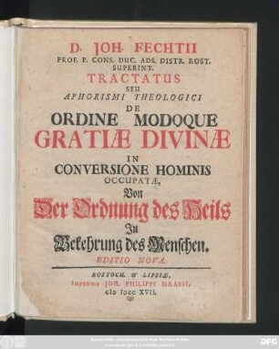 D. Joh. Fechtii Prof. P. Cons. Duc. Ads. Distr. Rost. Superint. Tractatus Seu Aphorismi Theologici De Ordine Modoque Gratiæ Divinæ In Conversione Hominis Occupatæ, Von Der Ordnung des Heils In Bekehrung des Menschen