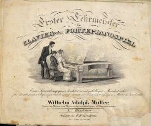 Erster Lehrmeister im Clavier- oder Fortepianospiel : eine Sammlung ganz leichter und gefälliger Musikstücke für die allerersten Anfänger, nach einer neuen und zweckmäßigen Methode bearbeitet, 1