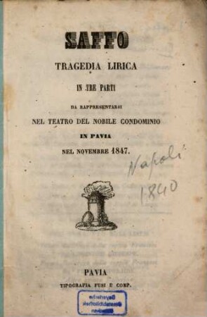 Saffo : Tragedia lirica in 3 parti. Da rappresentarsi nel Teatro del Nobile Condominio in Pavia nel november 1847