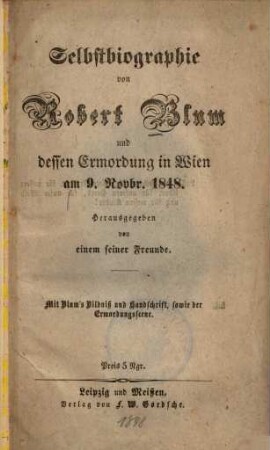 Selbstbiographie von Robert Blum und dessen Ermordung in Wien am 9. Novbr. 1848. : Mit Blum's Bildniß und Handschrift, sowie der Ermordungsscene